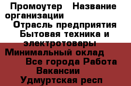 Промоутер › Название организации ­ Fusion Service › Отрасль предприятия ­ Бытовая техника и электротовары › Минимальный оклад ­ 14 000 - Все города Работа » Вакансии   . Удмуртская респ.,Сарапул г.